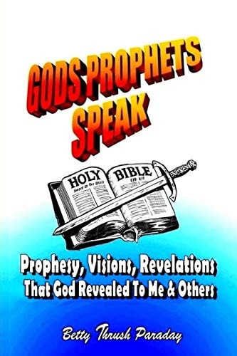 Gods Prophets Speak Prophesy, Visions, Revelations That God Revealed to Me and Others