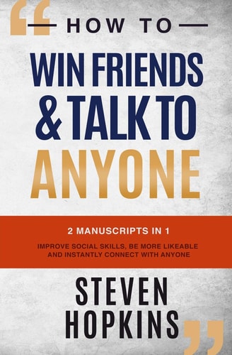 How to Win Friends and Talk to Anyone 2 Manuscripts in 1: Improve Social Skills, Be More Likeable and Instantly Connect with Anyone