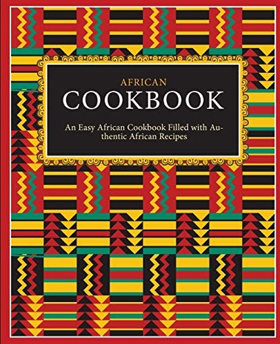 African Cookbook An Easy African Cookbook Filled with Authentic African Recipes (2nd Edition)