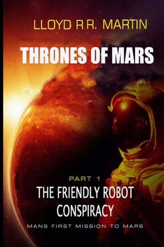 The Friendly Robot Conspiracy Thrones of Mars (Book One)
