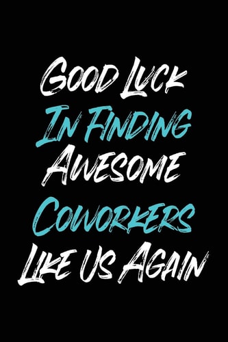 Good Luck In Finding Awesome Coworkers Like Us Again Coworker Farewell Gag Gift Idea. Best Gift for Former Coworkers and Office Colleagues, 6x9 Inches, 100 Pages.