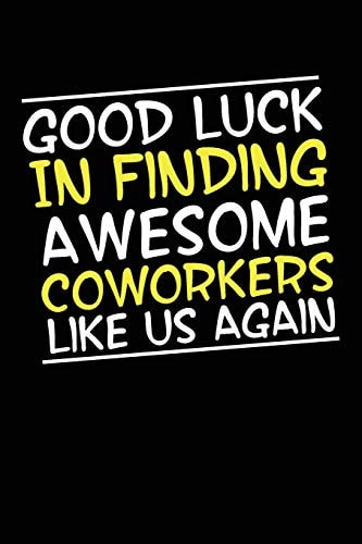 Good Luck In Finding Awesome Coworkers Like Us Again Coworker Farewell Gag Gift Idea. Best Gift for Former Coworkers and Office Colleagues, 6x9 Inches, 100 Pages.