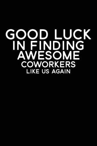 Good Luck In Finding Awesome Coworkers Like Us Again Coworker Farewell Gag Gift Idea. Best Gift for Former Coworkers and Office Colleagues, 6x9 Inches, 100 Pages.