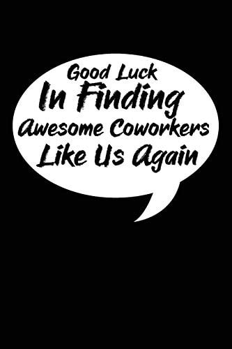Good Luck In Finding Awesome Coworkers Like Us Again Coworker Farewell Gag Gift Idea. Best Gift for Former Coworkers and Office Colleagues, 6x9 Inches, 100 Pages.