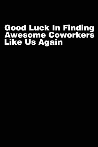 Good Luck In Finding Awesome Coworkers Like Us Again Coworker Farewell Gag Gift Idea. Best Gift for Former Coworkers and Office Colleagues, 6x9 Inches, 100 Pages.