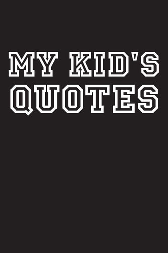 My Kid's Quotes Best Gift Idea for Mom Or Dad to Remember All the Quotes of Your Kids. 6x9 Inches, 100 Pages.