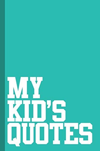 My Kid's Quotes Best Gift Idea for Mom Or Dad to Remember All the Quotes of Your Kids. 6x9 Inches, 100 Pages.