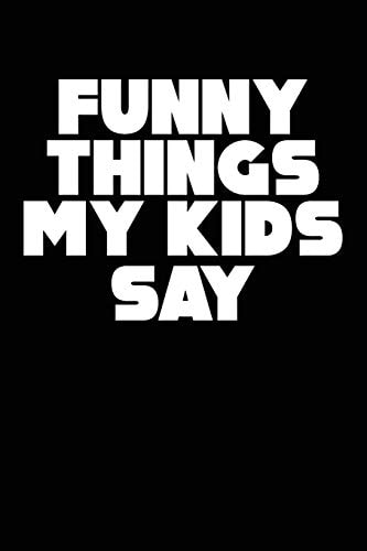 Funny Things My Kids Say Best Gift Idea for Mom Or Dad to Remember All the Quotes of Your Kids. 6x9 Inches, 100 Pages.