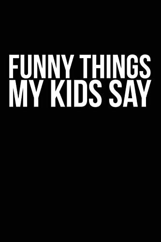 Funny Things My Kids Say Best Gift Idea for Mom Or Dad to Remember All the Quotes of Your Kids. 6x9 Inches, 100 Pages.
