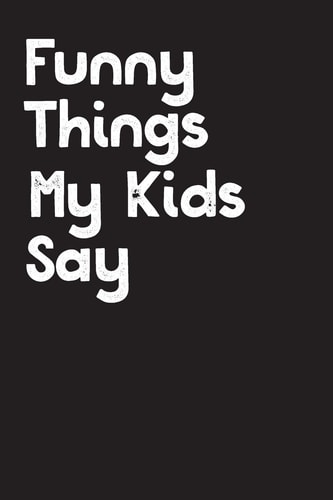 Funny Things My Kids Say Best Gift Idea for Mom Or Dad to Remember All the Quotes of Your Kids. 6x9 Inches, 100 Pages.