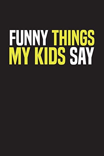 Funny Things My Kids Say Best Gift Idea for Mom Or Dad to Remember All the Quotes of Your Kids. 6x9 Inches, 100 Pages.