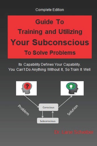 Guide to Training and Utilizing Your Subconscious to Solve Problems Complete Edition