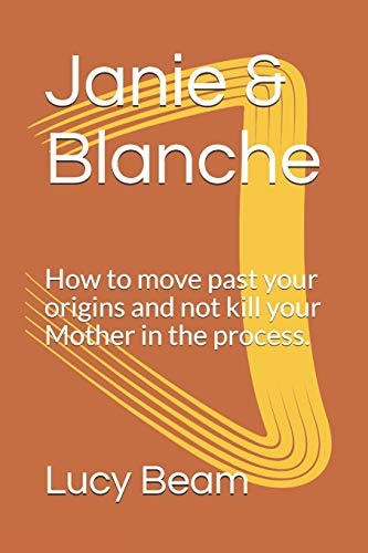 Janie and Blanche How to Move Past Your Origins and Not Kill Your Mother in the Process
