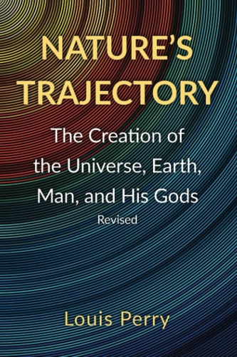 Nature's Trajectory The Creation of the Heavens, Earth, Man, and His Gods