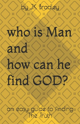 Who Is Man and How Can He Find GOD An Easy Guide to Finding the Truth