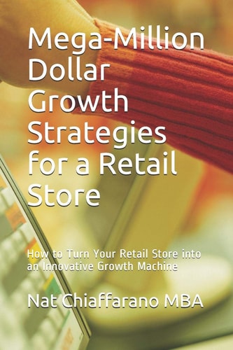 Mega-Million Dollar Growth Strategies for a Retail Store How to Turn Your Retail Store Into an Innovative Growth Machine