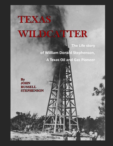 Texas Wildcatter The Life Story of William Donald Stephenson, a Texas Oil and Gas Pioneer