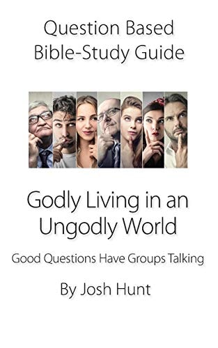 Question-Based Bible Study Guide - Godly Living in an Ungodly World Good Questions Have Groups Talking