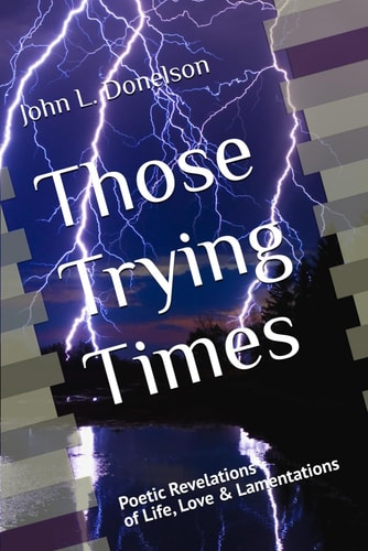 Those Trying Times Poetic Revelations of Life, Love and Lamentations
