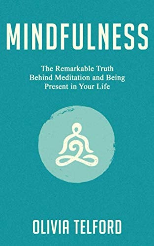 Mindfulness The Remarkable Truth Behind Meditation and Being Present in Your Life