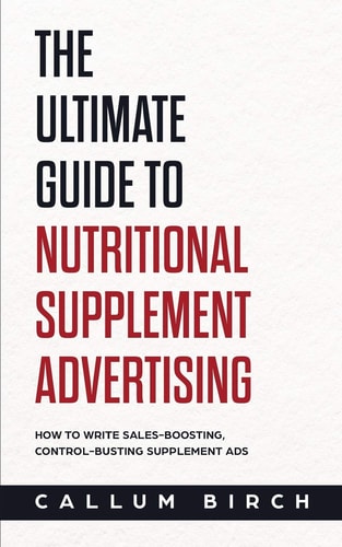 The Ultimate Guide To Nutritional Supplement Advertising How To Write Sales-Boosting, Control-Busting Supplement Ads