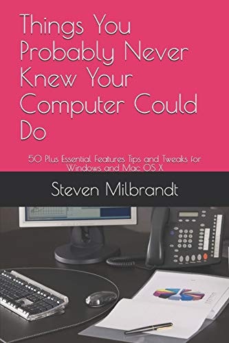 Things You Probably Never Knew Your Computer Could Do 50 Plus Essential Features Tips and Tweaks for Windows and Mac OS X