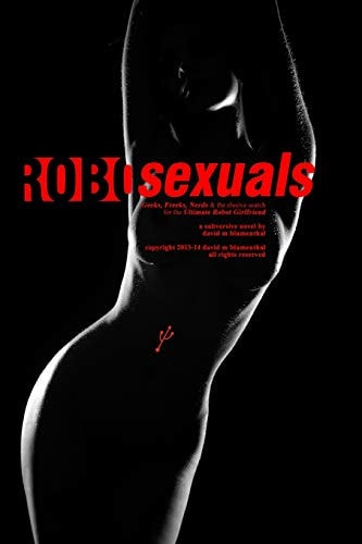 Robosexuals Geeks, Freaks, Nerds & the Elusive Search for the Ultimate Robot Girlfriend.