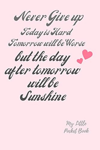 Never Give Up Today Is Hard Tomorrow Is Worse But the Day After Tomorrow Is Sunshine My Little Pocket Book: Weekly Layout Goal/Events Schedule , Compact Pocket Book 6x9 Inches Designed Sections Book --Notes Important Dates Items to Remember --Gift