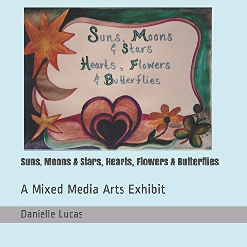 Suns, Moons and Stars, Hearts, Flowers and Butterflies A Mixed Media Arts Exhibit August Through October 2019