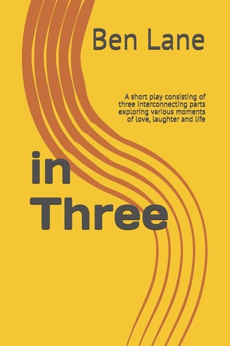 In Three A Short Play Consisting of Three Interconnecting Parts Exploring Various Moments of Love, Laughter and Life