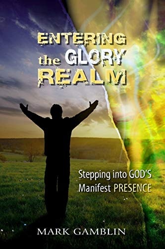 Entering the Glory Realm Stepping Into God's Manifest Presence
