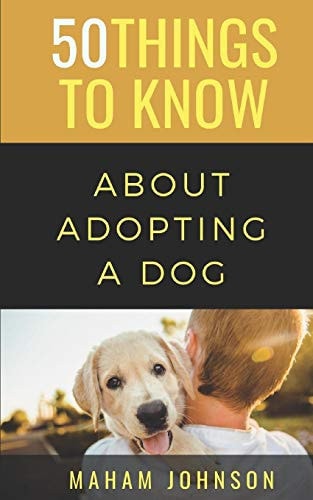 50 Things to Know About Adopting a Dog A Guide to Welcoming a Dog Into Your Home