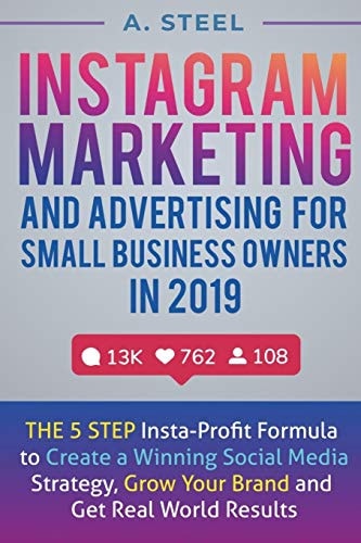 Instagram Marketing and Advertising for Small Business Owners In 2019 The 5 Step Insta-Profit Formula to Create a Winning Social Media Strategy, Grow Your Brand and Get Real World Results