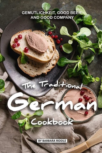 The Traditional German Cookbook Gemutlichkeit, Good Beer, and Good Company