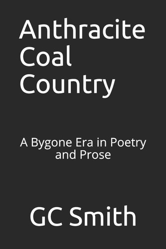 Anthracite Coal Country A Bygone Era in Poetry and Prose