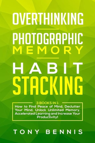 Overthinking, Photographic Memory, Habit Stacking 3 Books in 1: How to Find Peace of Mind, Declutter Your Mind, Unlock Unlimited Memory, Accelerated Learning and Increase Your Productivity!
