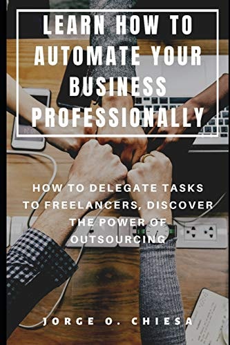 Learn How to Automate Your Business Professionally How to Delegate Tasks to Freelancers, Discover the Power of Outsourcing