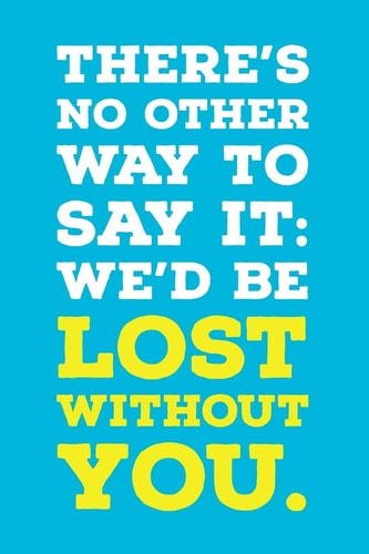 There's No Other Way To Say It We'd Be Lost Without You.: Employee Appreciation Gift for Your Employees, Coworkers, Or Boss