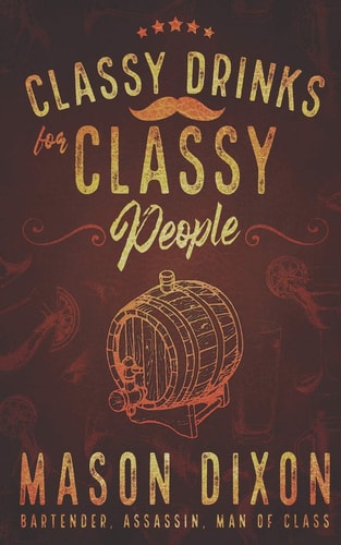Classy Drinks for Classy People Easy, Simple Cocktails for the Home Bartender