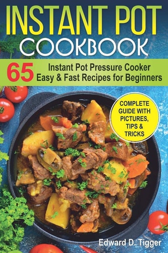 Instant Pot Cookbook Instant Pot Pressure Cooker 65 Easy and Fast Recipes for Beginners.