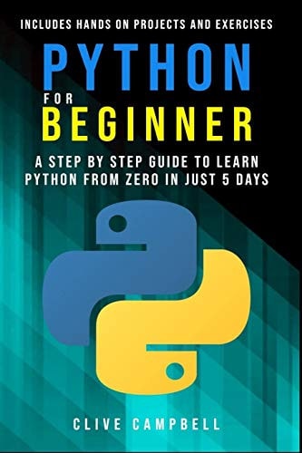 Python for Beginners A Step-By-Step Guide to Learn Python from Zero in Just 5 Days Includes Hands-on-Projects and Exercises