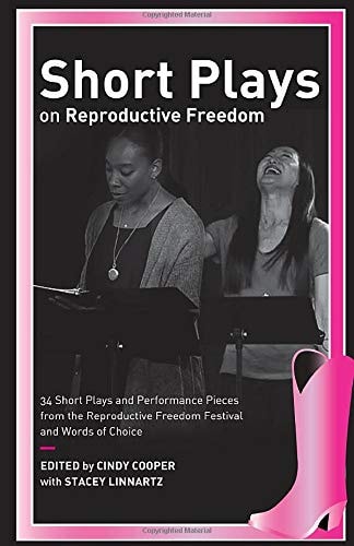 Short Plays on Reproductive Freedom 34 Short Plays and Performance Pieces from the Reproductive Freedom Festival and Words of Choice