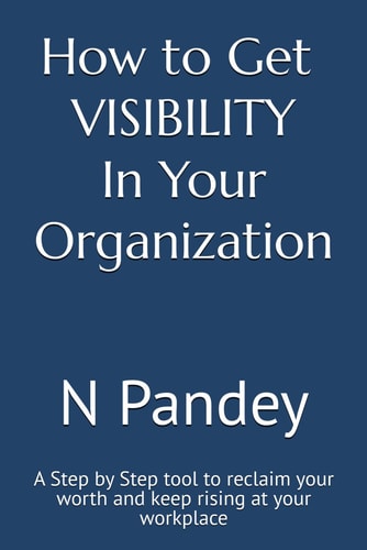 How to Get VISIBILITY In Your Organization A Step by Step Tool to Reclaim Your Worth and Keep Rising at Your Workplace