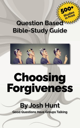 Question-Based Bible Study Guide -- Choosing Forgiveness Good Questions Have Groups Talking