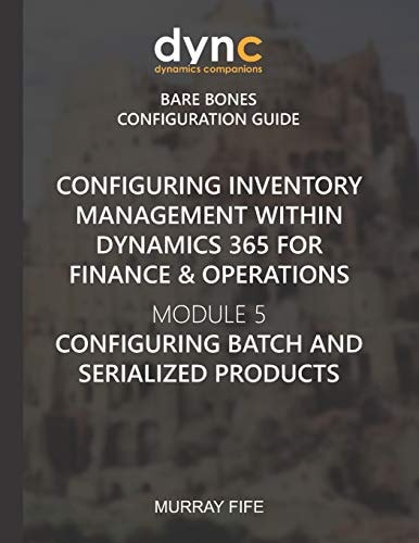 Configuring Inventory Management Within Dynamics 365 for Finance & Operations Module 5: Configuring Batch and Serialized Products