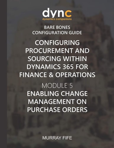 Configuring Procurement and Sourcing Within Dynamics 365 for Finance & Operations Module 5: Enabling Change Management on Purchase Orders