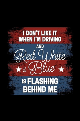 I Don't Like It When I'm Driving and Red White and Blue Is Flashing Behind Me 120 Pages, Soft Matte Cover, 6 X 9