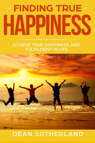 Finding True Happiness Achieve True Happiness and Fulfilment in Life