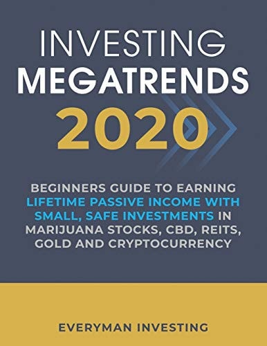 Investing Megatrends 2020 Beginners Guide to Earning Lifetime Passive Income with Small, Safe Investments in Marijuana Stocks, CBD, REITs, Gold and Cryptocurrency