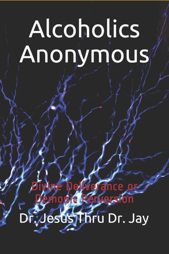 Alcoholics Anonymous Divine Deliverance Or Demonic Perversion